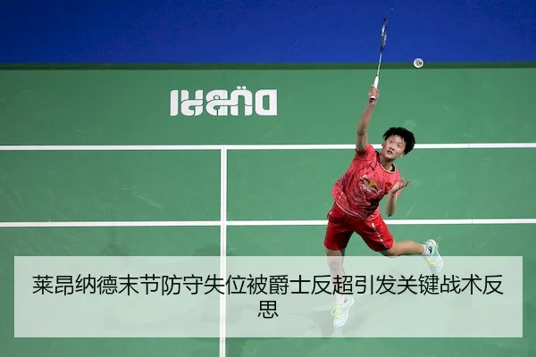 莱昂纳德末节防守失位被爵士反超引发关键战术反思